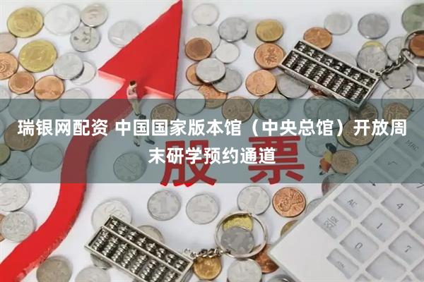瑞银网配资 中国国家版本馆（中央总馆）开放周末研学预约通道