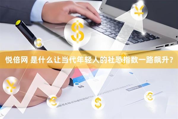 悦倍网 是什么让当代年轻人的社恐指数一路飙升？