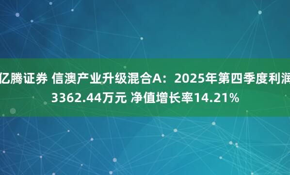 亿腾证券 信澳产业升级混合A：2025年第四季度利润3362.44万元 净值增长率14.21%