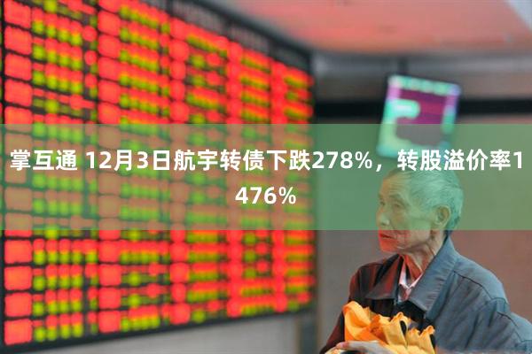 掌互通 12月3日航宇转债下跌278%,转股溢价率1476%