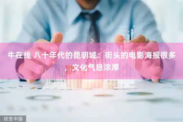 牛在线 八十年代的昆明城：街头的电影海报很多，文化气息浓厚