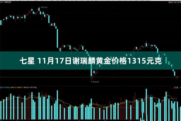 七星 11月17日谢瑞麟黄金价格1315元克
