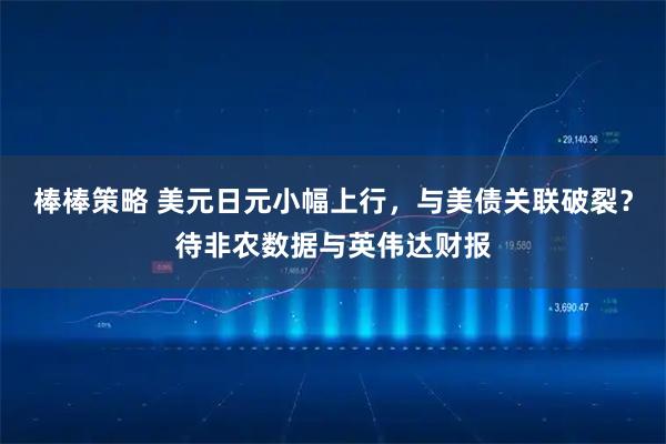 棒棒策略 美元日元小幅上行，与美债关联破裂？待非农数据与英伟达财报